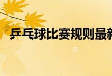 乒乓球比赛规则最新的（乒乓球比赛规则）