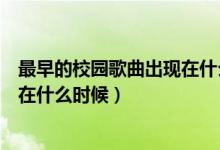 最早的校园歌曲出现在什么时候（简介最早的校园歌曲出现在什么时候）