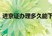  进京证办理多久能下来 进京证怎么办不下来 