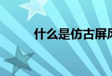 什么是仿古屏风（它有哪些特点）
