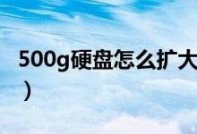 500g硬盘怎么扩大分区（500g硬盘怎么分区）