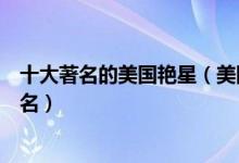 十大著名的美国艳星（美国十大艳星排行榜美国最美艳星排名）