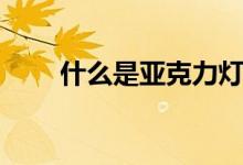 什么是亚克力灯具（有什么优缺点）