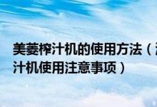 美菱榨汁机的使用方法（海菱榨汁机的正确使用方法海菱榨汁机使用注意事项）