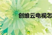 创维云电视怎么样（如何使用）