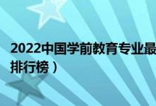 2022中国学前教育专业最好的十所大学（全国学前教育大学排行榜）