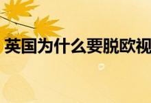 英国为什么要脱欧视频（英国为什么要脱欧）