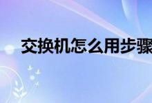 交换机怎么用步骤视频（交换机怎么用）