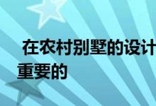  在农村别墅的设计中 把握光线和色彩是非常重要的 