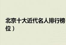北京十大近代名人排行榜（北京著名近代人物你都认识哪几位）