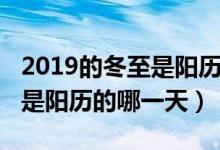 2019的冬至是阳历几月几号（2019年的冬至是阳历的哪一天）