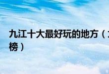 九江十大最好玩的地方（九江哪里好玩九江好玩的景点排行榜）