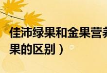 佳沛绿果和金果营养价值区别（佳沛绿果和金果的区别）