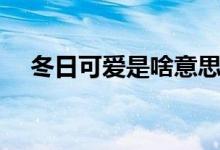 冬日可爱是啥意思（冬日可爱是成语吗）