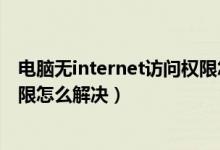 电脑无internet访问权限怎么回事（电脑无internet访问权限怎么解决）