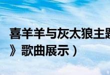 喜羊羊与灰太狼主题曲（《别看我只是一只羊》歌曲展示）