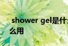  shower gel是什么意思呢? shower gel怎么用 