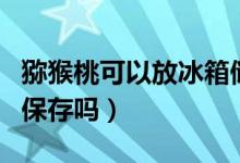 猕猴桃可以放冰箱储存吗（猕猴桃可以放冰箱保存吗）
