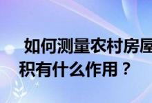  如何测量农村房屋的面积？测量农村房屋面积有什么作用？ 