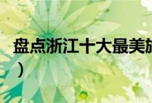 盘点浙江十大最美旅游地（浙江旅游景点大全）