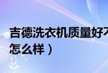 吉德洗衣机质量好不好（吉德滚筒洗衣机质量怎么样）