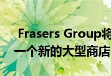  Frasers Group将在莱斯特的福斯公园开设一个新的大型商店 