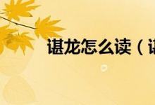 谌龙怎么读（谌龙的读音和介绍）