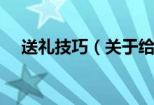 送礼技巧（关于给别人送礼的几个技巧）