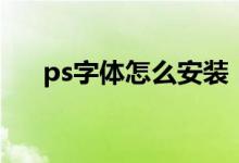 ps字体怎么安装（ps字体要怎么安装）