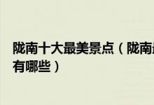 陇南十大最美景点（陇南最美旅游景点介绍陇南好看的地方有哪些）