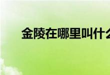 金陵在哪里叫什么名字（金陵在哪里）