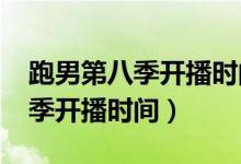 跑男第八季开播时间是2020年吗（跑男第八季开播时间）