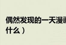 偶然发现的一天漫画结局（偶然发现的一天是什么）