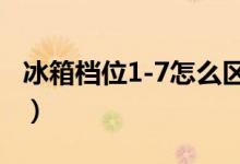 冰箱档位1-7怎么区分（冰箱档位1凉还是7凉）