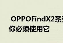  OPPOFindX2系列的另一个细节亮点曝光 你必须使用它 