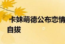  卡妹萌德公布恋情 坦言如今已陷入爱河无法自拔 