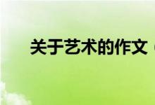 关于艺术的作文（有关艺术作文范文）