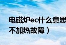 电磁炉ec什么意思（电磁炉ec是不检锅或者不加热故障）