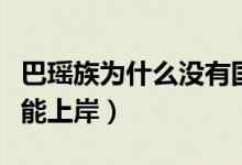 巴瑶族为什么没有国籍（巴瑶族为什么终身不能上岸）