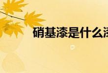 硝基漆是什么漆（有什么优缺点）