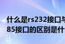 什么是rs232接口与rs485（rs232接口和rs485接口的区别是什么?）