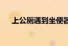  上公厕遇到坐便器如何正确的保证卫生 