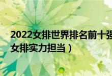 2022女排世界排名前十强（2022世界女排实力排名榜中国女排实力担当）