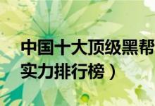 中国十大顶级黑帮（揭秘中国10大顶级黑帮实力排行榜）