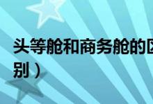 头等舱和商务舱的区别（头等舱和商务舱的区别）