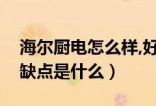 海尔厨电怎么样,好用不（海尔整体厨房的优缺点是什么）