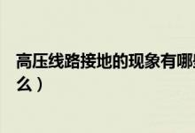 高压线路接地的现象有哪些（高压接地线的作用及原理是什么）