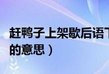 赶鸭子上架歇后语下一句是什么（赶鸭子上架的意思）
