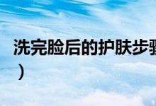 洗完脸后的护肤步骤男（洗完脸后的护肤步骤）