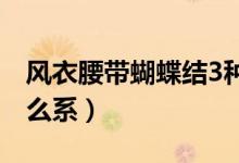 风衣腰带蝴蝶结3种打法（风衣腰带蝴蝶结怎么系）